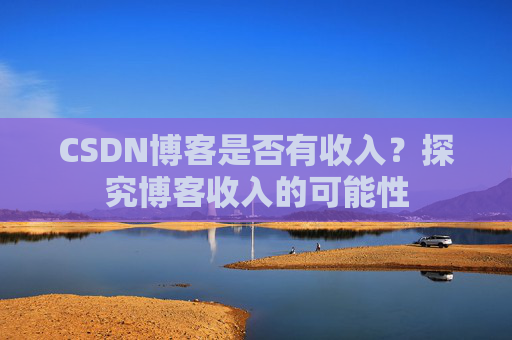 CSDN博客是否有收入？探究博客收入的可能性